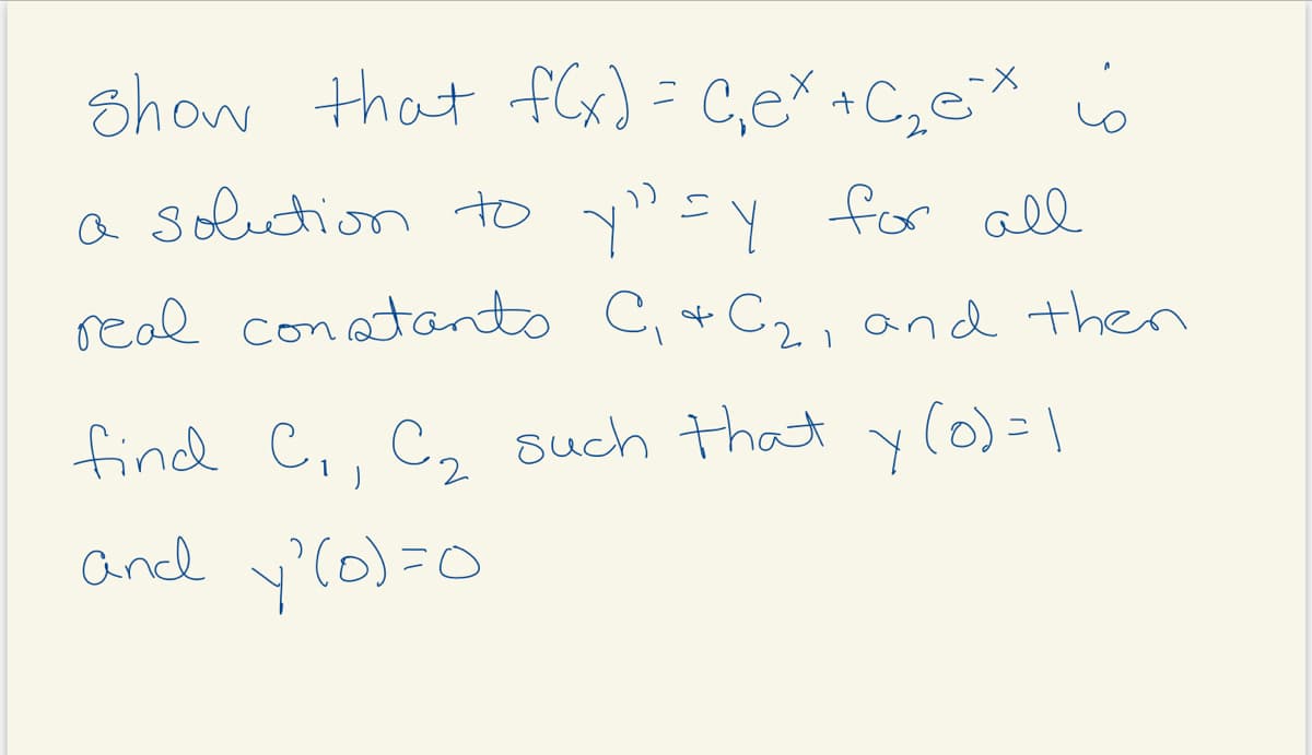 shaw that f)= C,e +C,e* 6
a soletion to y" =y for
real conatanto C +C2, and then
find C,, C, such that
y(o) = |
andd y'(0)=0
