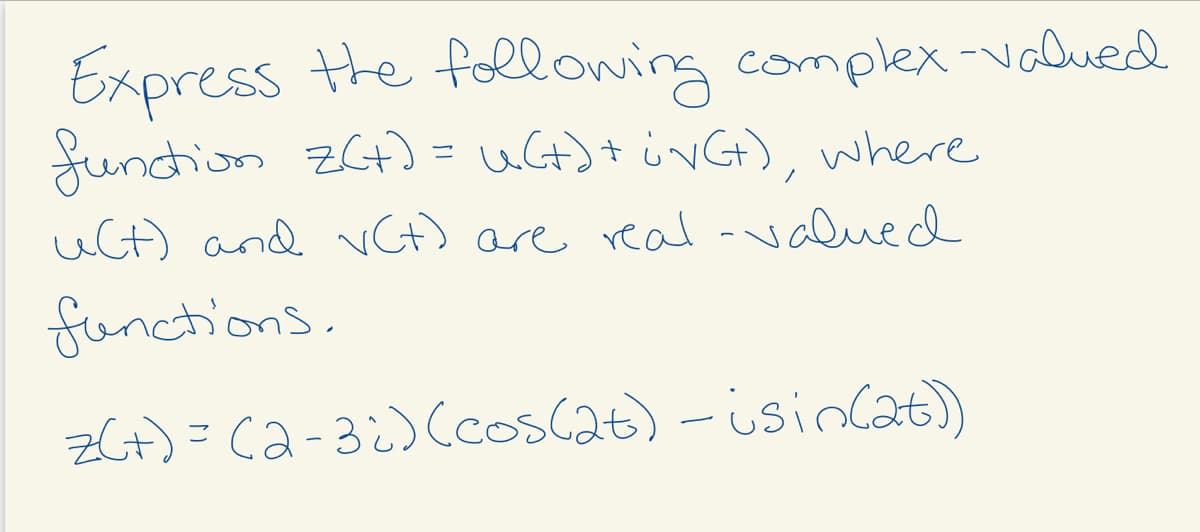 Express the following complex-valued
Jundion zGt) = uGt)+ ivGt), where
uCt) and CH) are real-valued
functions.
ZGt)= ca-3¿) (coscat) - isinlat)
