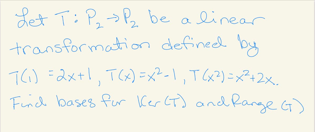 Let T: P,>P be a linear
2
transformation defined by
T() =2x+1, TC) =x²-\, TCx?)=x?+2x.
Frich bases fur Ker CT) and Range G)

