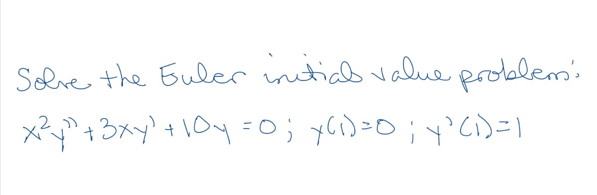 Slre the Eulcr intial value prolalem:
x+3xy' +1Oy =0; yc)=O;Y?C)=1
