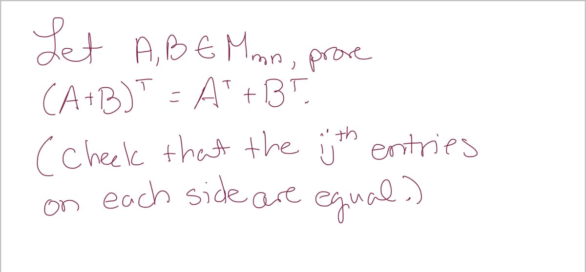Jet A,BE Mmn, prove
(A+B) = A"+BT
(cheek that the jth entries
on each side are egual )
