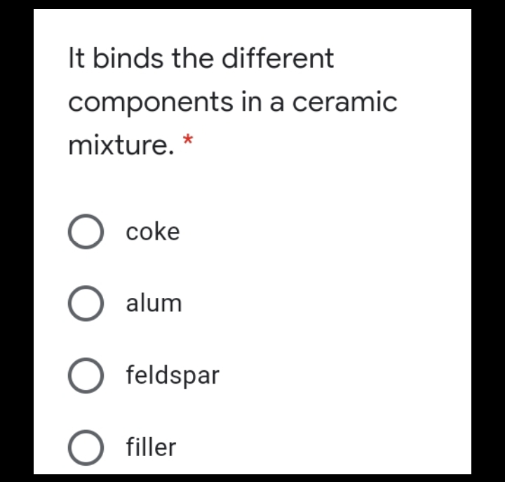 It binds the different
components in a ceramic
mixture.
coke
O alum
O feldspar
filler
