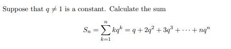 Suppose that q#1 is a constant. Calculate the sum
Sn =E ka* = q + 2q² + 3q³ + • … · + ng"
k=1
