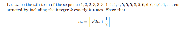 Let an be the nth term of the sequence 1,2, 2, 3, 3, 3, 4, 4, 4, 4, 5, 5, 5, 5, 5, 6, 6, 6, 6, 6, 6, . .., con-
structed by including the integer k exactly k times. Show that
an =
V2n +
