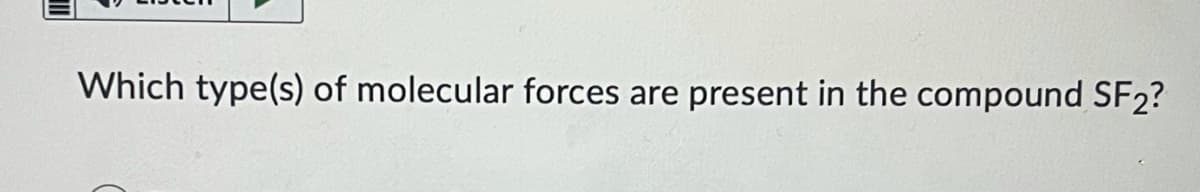 Which type(s) of molecular forces are present in the compound SF2?
