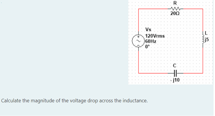 R
200
Vs
120Vrms
60HZ
j5
C.
-j10
Calculate the magnitude of the voltage drop across the inductance.
