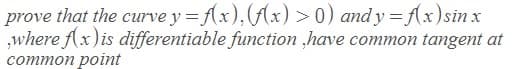 prove that the curve y = f(x), (Ax) >0) and y = (x)sin x
,where fx) is differentiable function ,have common tangent at
соmmon point
