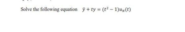 Solve the following equation y+ ty (t2- 1)uN(t)
