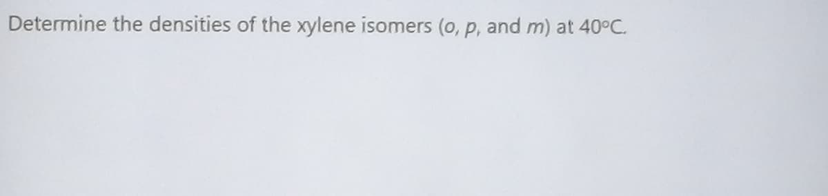 Determine the densities of the xylene isomers (o, p, and m) at 40°C.