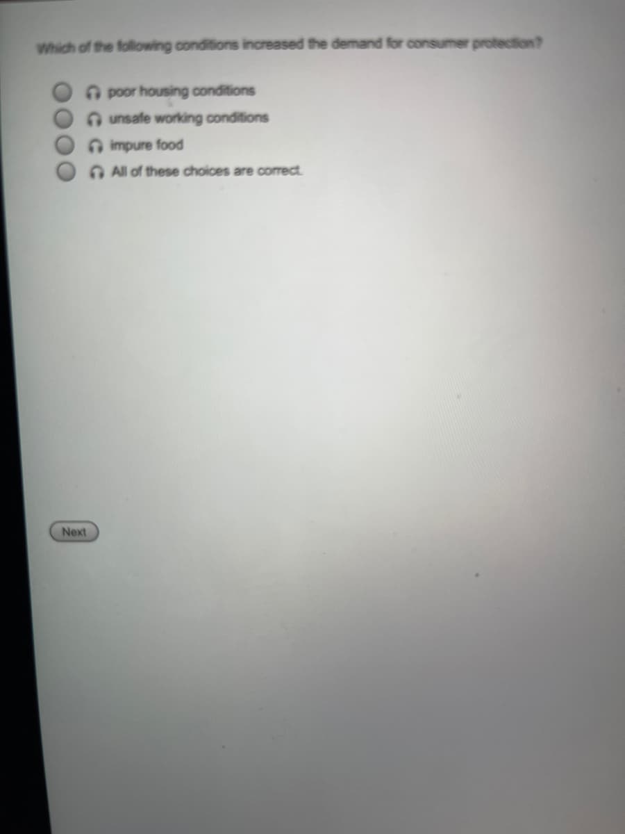 Which of the following conditions increased the demand for consumer protection?
O poor housing conditions
A unsafe working conditions
impure food
O All of these choices are correct
Next
