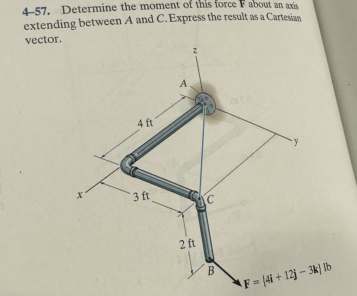 4-57. Determine the moment of this force F about an axis
extending between A and C. Express the result as a Cartesian
vector.
X
4 ft
3 ft
A
Z
2 ft
C
B
in Ch
y
F = {4i + 12j3k} lb
