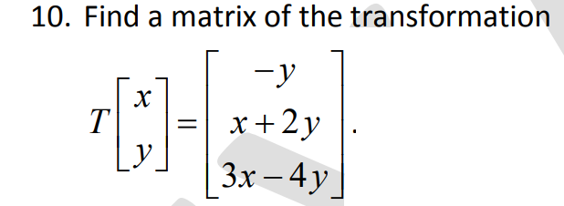 10. Find a matrix of the transformation
-y
T
x+2y
y
Зх - 4у
