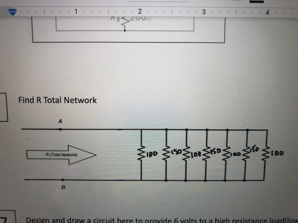 2
3 1
%3.
1.
^3
20017
Find R Total Network
IDD
150
TOD
R (Total Network)
B
Design and draw a circuit here to provide 6 volts to a high resistance loadlow
