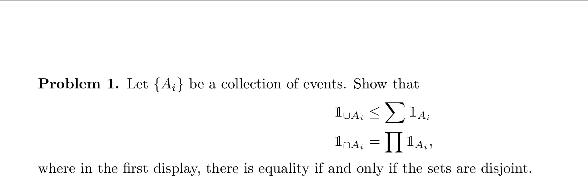 Problem 1. Let {A,^ be a collection of events. Show that
UA,
I
2
where in the first display, there is equality if and only if the sets are disjoint
