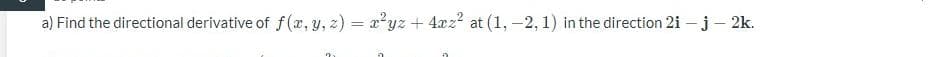 a) Find the directional derivative of f(x, y, z) = x²yz + 4xz² at (1, -2, 1) in the direction 2i - j - 2k.
