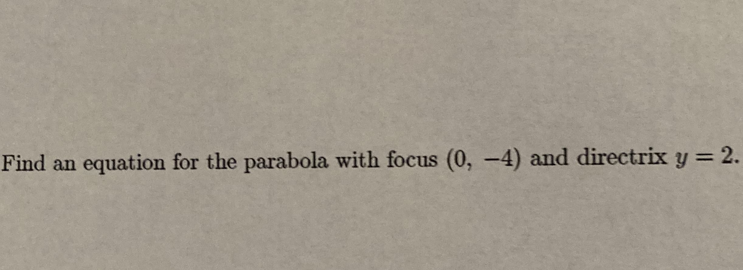 Find an equation for the parabola with focus (0, -4) and directrix y =
