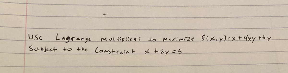 use
Lagrarge mul tiplicrs to Makimize
$(xıy)=x+4xy t6y
Subject to the Constcairt
x+2y=5
