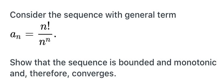 Consider the sequence with general term
n!
An
nn
Show that the sequence is bounded and monotonic
and, therefore, converges.

