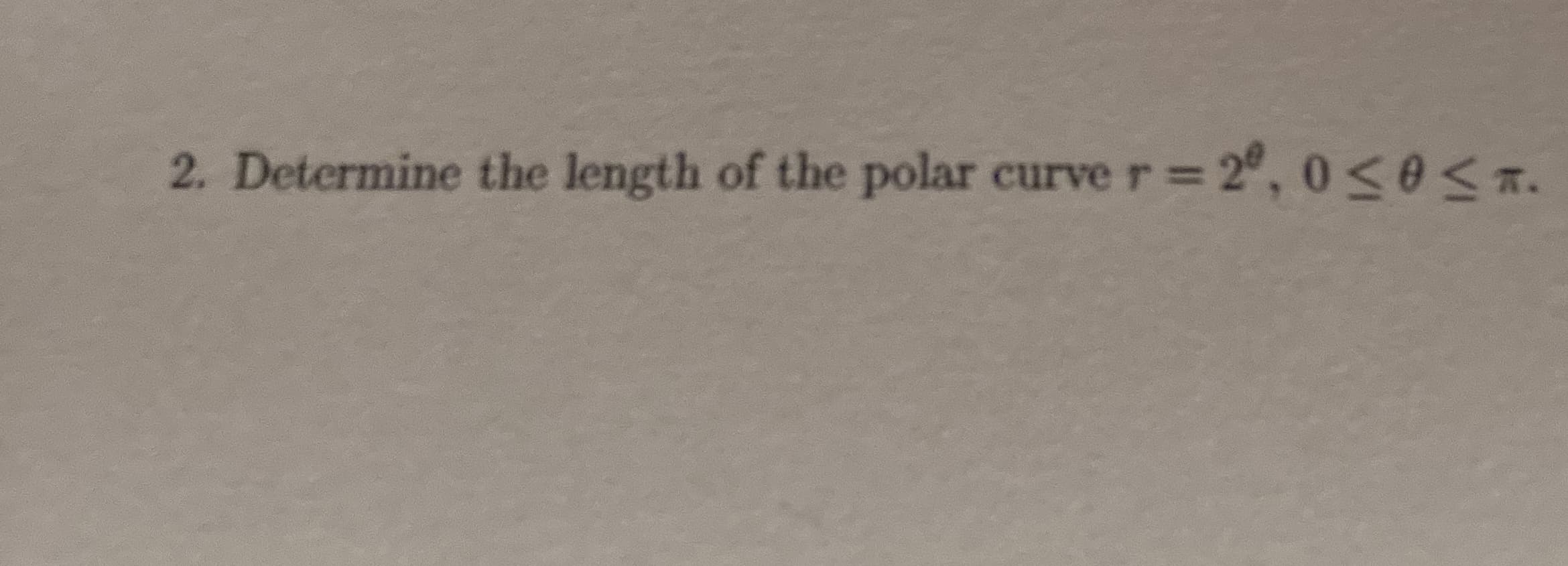Determine the length of the polar curve r = 2°, 0<0<.
