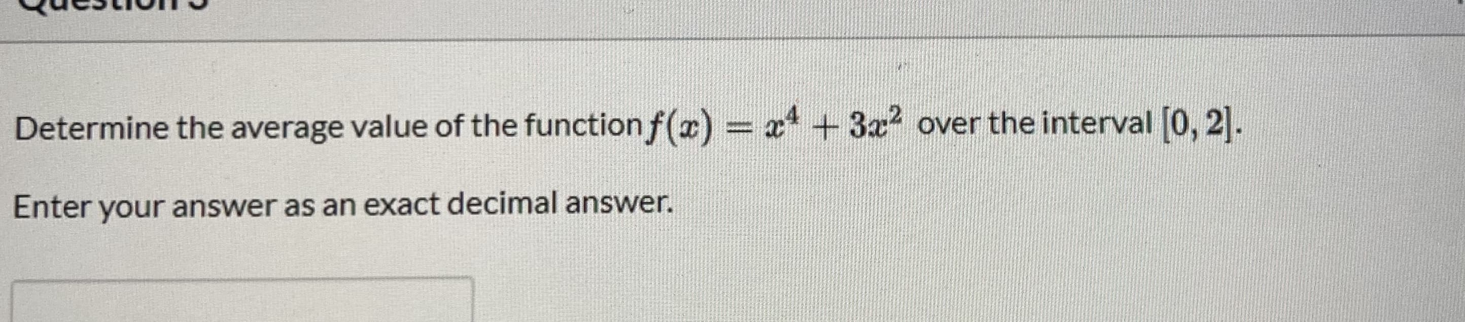 Determine the average value of the function f(r) = x +3x2 over the interval [0, 2].
%3D
Enter your answer as an exact decimal answer.
