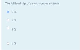 The full load slip of a synchronous motor is
0%
O 2%
O 1%
O 5%
