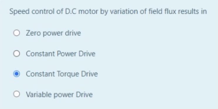 Speed control of D.C motor by variation of field flux results in
Zero power drive
O Constant Power Drive
O Constant Torque Drive
Variable power Drive
