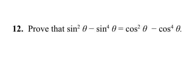 12. Prove that sin? 0 – sin* 0 = cos? 0 – cos' 0.
