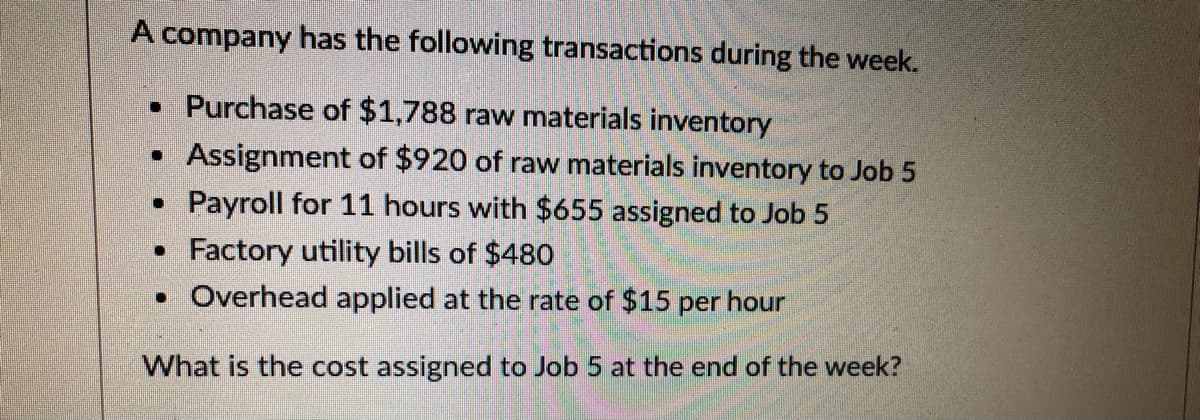 A company has the following transactions during the week.
Purchase of $1,788 raw materials inventory
• Assignment of $920 of raw materials inventory to Job 5
• Payroll for 11 hours with $655 assigned to Job 5
Factory utility bills of $480
• Overhead applied at the rate of $15 per hour
What is the cost assigned to Job 5 at the end of the week?
