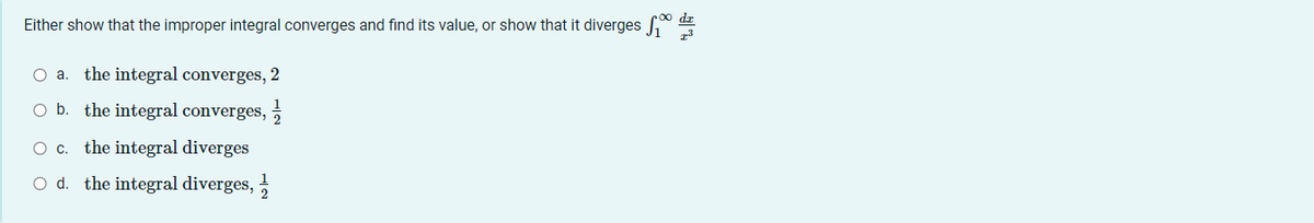 Either show that the improper integral converges and find its value, or show that it diverges * de
O a. the integral converges, 2
b. the integral converges,
O c. the integral diverges
O d. the integral diverges,
