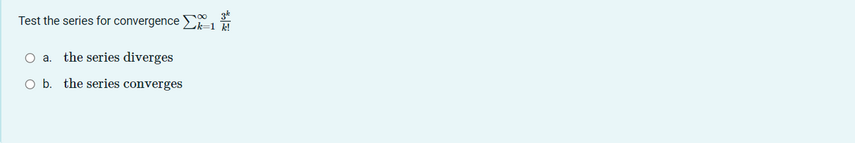 Test the series for convergence k=1 k!
∞ 3k
O a. the series diverges
O b. the series converges