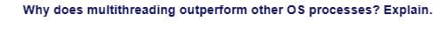 Why does multithreading outperform other OS processes? Explain.