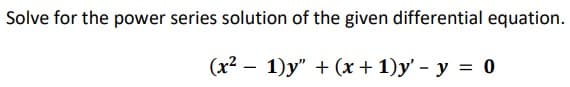 Solve for the power series solution of the given differential equation.
(x² - 1)y" + (x + 1)y' - y = 0