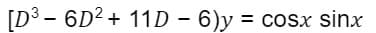 [D3 – 6D2 + 11D − 6)y = cosx sinx