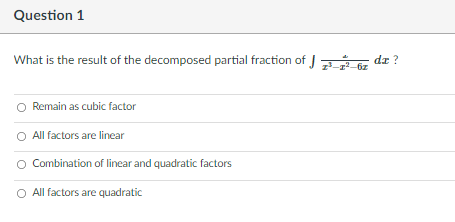 Question 1
What is the result of the decomposed partial fraction of J
dz ?
O Remain as cubic factor
O All factors are linear
O Combination of linear and quadratic factors
O All factors are quadratic
