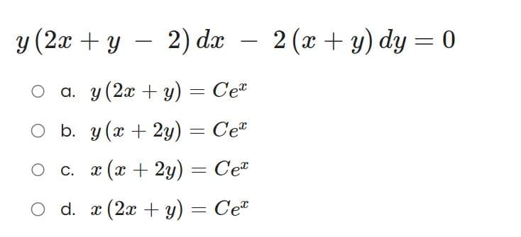 y (2x + y −
2)
dx
2) dx 2(x + y) dy = 0
O a. y (2x + y):
=
O b. y (x + 2y)
O C.
x (x + 2y)
O d. x (2x + y)
=
Ce
=
Ce
= Ce
Ce
