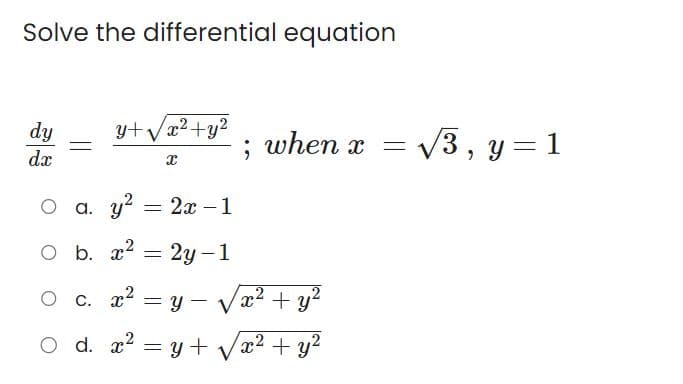 Solve the differential equation
dy
dx
y+√√x² + y²
O
O a. y² = 2x-1
O b. x² = 2y-1
O c. x²=y-V
x
d. x² =
; when x
√x² + y²
2
y + 2
= y + √√√x² + y²
=
√√3, y = 1
-