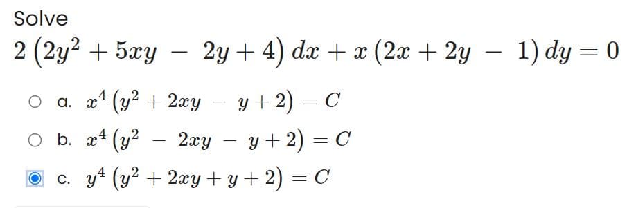 Solve
2 (2y² + 5xy
2y + 4) dx + x (2x + 2y − 1) dy = 0
4
O a. x² (y² + 2xy = y + 2) = C
-
-
O b. x² (y² 2xy = y + 2) = C
O
c. y¹ (y² + 2xy + y + 2) = C