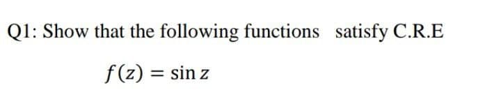Q1: Show that the following functions satisfy C.R.E
f(z) = sin z
