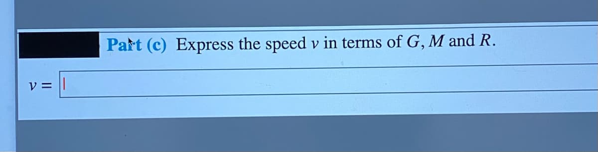 Part (c) Express the speed v in terms of G, M and R.
% =
