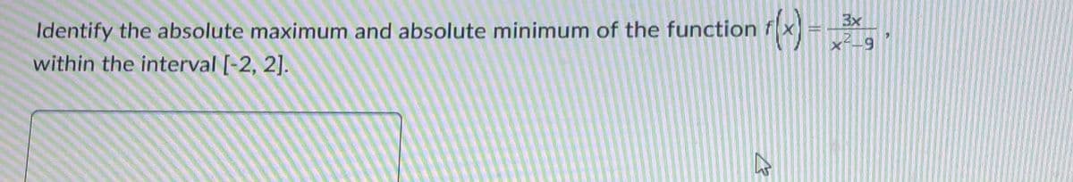 3x
Identify the absolute maximum and absolute minimum of the function
within the interval [-2, 2].
