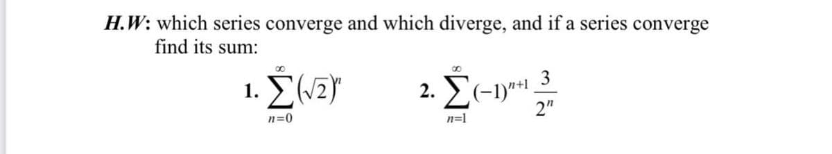 H.W: which series converge and which diverge, and if a series converge
find its sum:
8.
2. Σ-υ
2"
n+1 3
n=0
n=1
