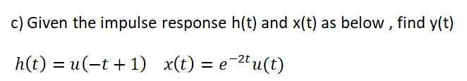 c) Given the impulse response h(t) and x(t) as below , find y(t)
ht) %3D и(-t +1) x(€) %3 е 2" и(t)
-2t

