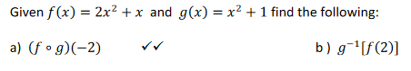 Given f(x) = 2x² + x and g(x) = x² + 1 find the following:
a) (fog)(-2)
b) g=¹[f(2)]
✓✓.