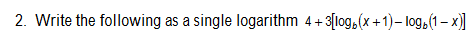 2. Write the following as a single logarithm 4+3[log, (x+1) - logb(1-x)]