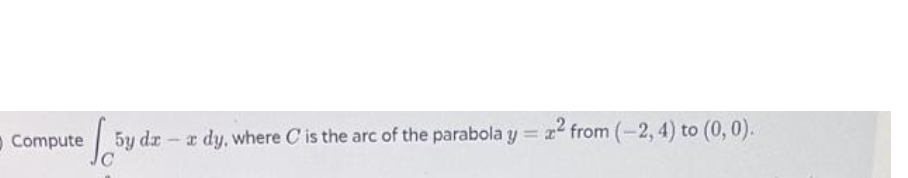 O Compute
5y dz- a dy, where C is the arc of the parabola y = x from (-2, 4) to (0, 0).
