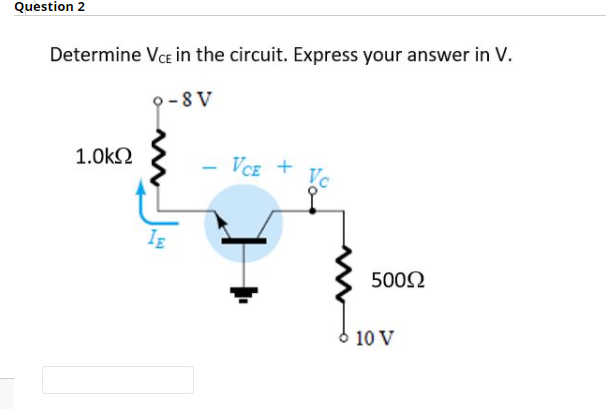 Question 2
Determine VCE in the circuit. Express your answer in V.
9-8 V
1.0k2
VCE +
Vc
5002
6 10 V

