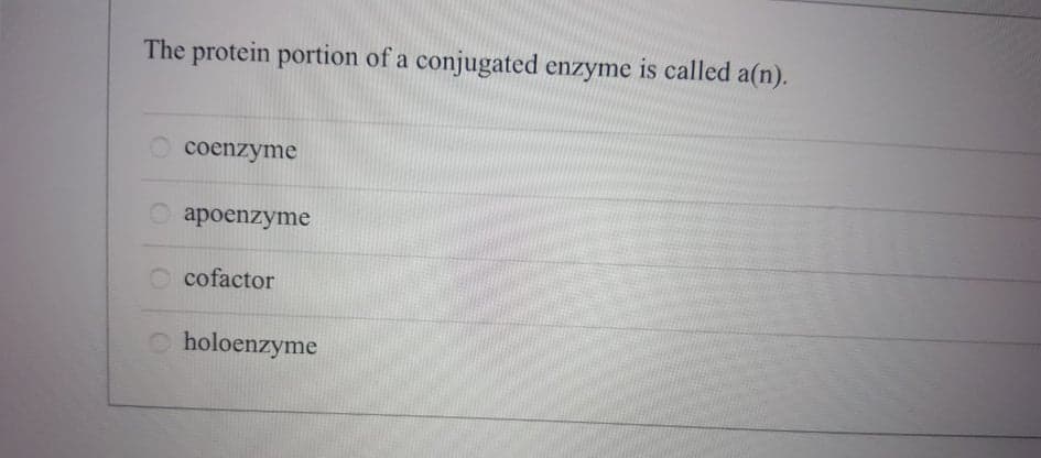 The protein portion of a conjugated enzyme is called a(n).
O coenzyme
apoenzyme
cofactor
O holoenzyme
