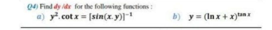 Q4) Find dy /dx for the following functions:
a) y².cot x = [sin(x.y)]-¹
b) y = (lnx + x)tanx