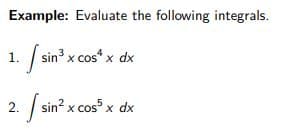 Example: Evaluate the following integrals.
1. f
-/ sin3 x cos“ x dx
2. sin? x cos x dx
