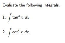 Evaluate the following integrals.
1. / tan x dx
2. [ cot" x dx
